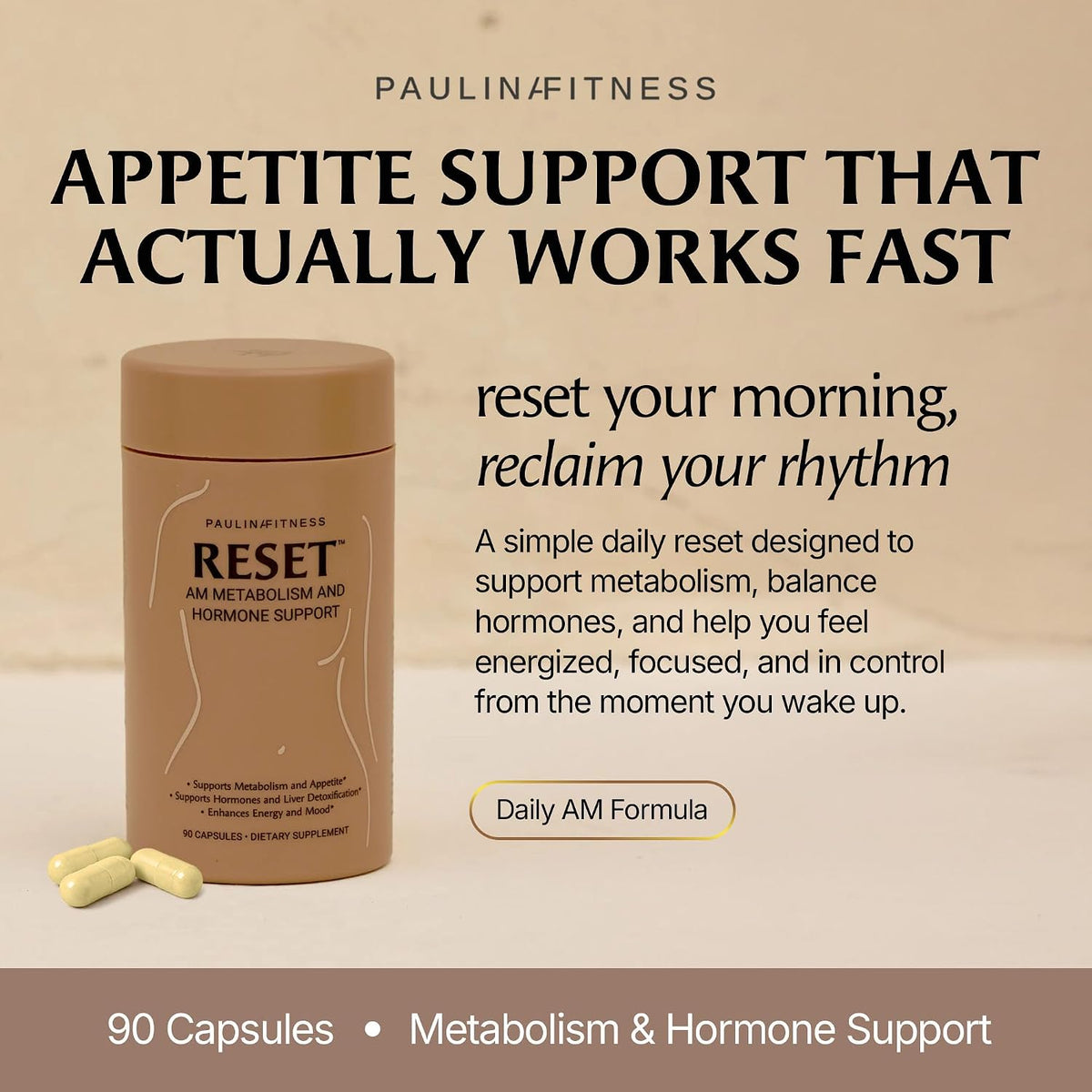 Paulina FITNESS Reset AM Metabolism & Hormone Support - 90 Caps | Supports Appetite & Metabolism Regulation, Enhanced Energy & Mood, Hormone Balance For Holistic Wellness, Unflavored